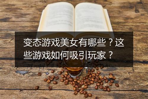 变态游戏美女有哪些?这些游戏如何吸引玩家?