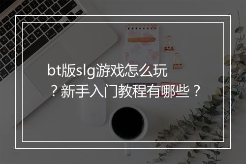bt版slg游戏怎么玩？新手入门教程有哪些？