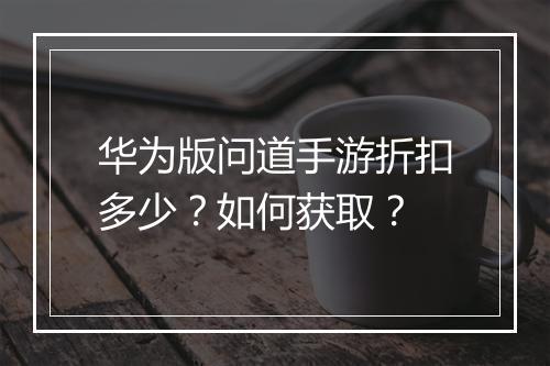 华为版问道手游折扣多少？如何获取？