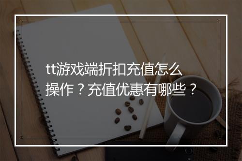 tt游戏端折扣充值怎么操作?充值优惠有哪些?