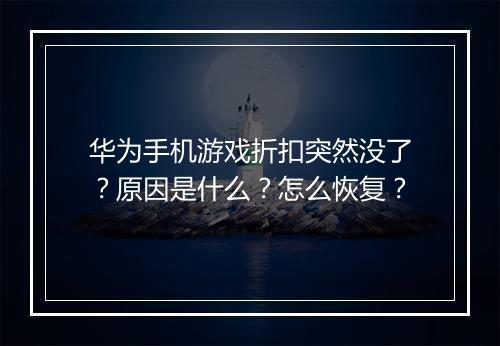 华为手机游戏折扣突然没了？原因是什么？怎么恢复？