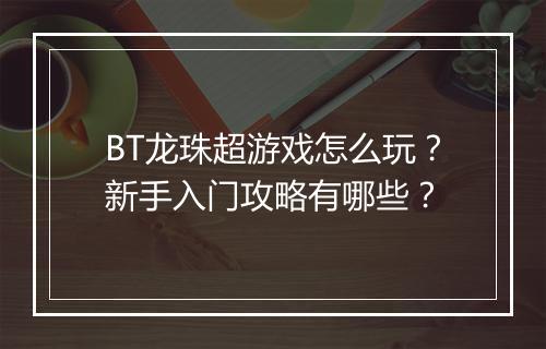 BT龙珠超游戏怎么玩?新手入门攻略有哪些?
