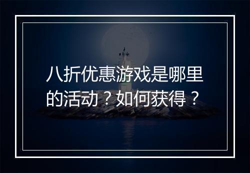 八折优惠游戏是哪里的活动?如何获得?