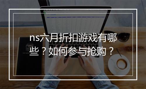 ns六月折扣游戏有哪些?如何参与抢购?