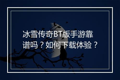 冰雪传奇BT版手游靠谱吗？如何下载体验？