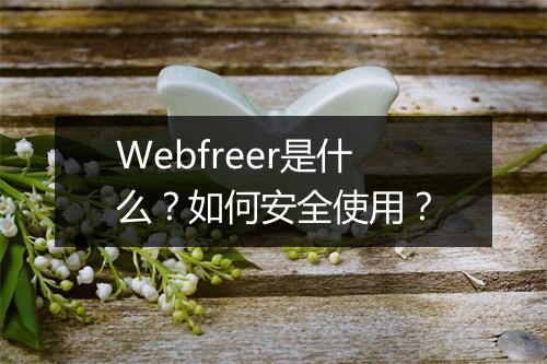 Webfreer是什么？如何安全使用？