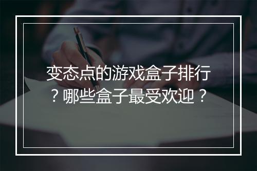 变态点的游戏盒子排行?哪些盒子最受欢迎?