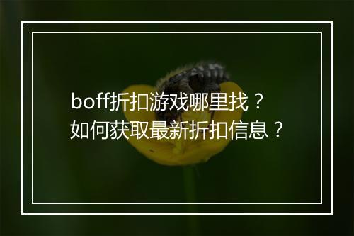 boff折扣游戏哪里找?如何获取最新折扣信息?