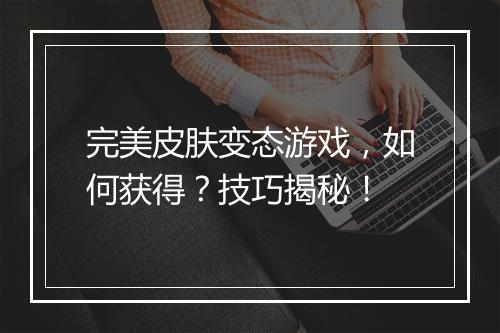完美皮肤变态游戏,如何获得?技巧揭秘!