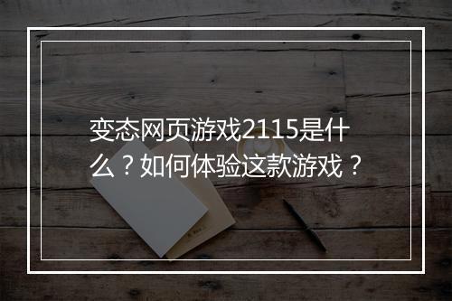 变态网页游戏2115是什么？如何体验这款游戏？