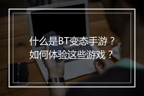 什么是BT变态手游？如何体验这些游戏？