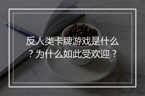 反人类卡牌游戏是什么?为什么如此受欢迎?