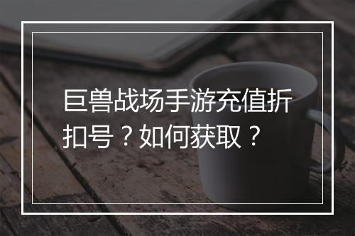 巨兽战场手游充值折扣号？如何获取？