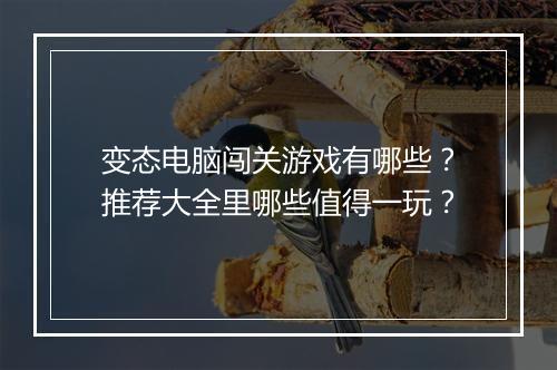 变态电脑闯关游戏有哪些？推荐大全里哪些值得一玩？