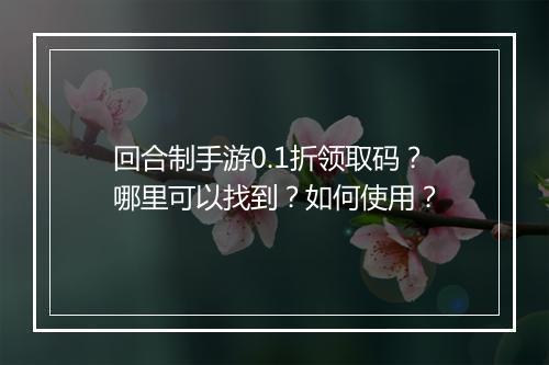 回合制手游0.1折领取码?哪里可以找到?如何使用?