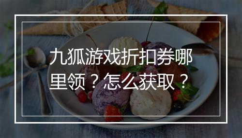九狐游戏折扣券哪里领？怎么获取？