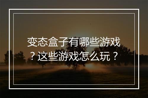 变态盒子有哪些游戏？这些游戏怎么玩？