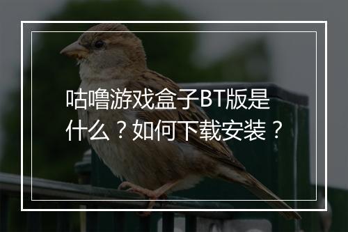 咕噜游戏盒子BT版是什么？如何下载安装？