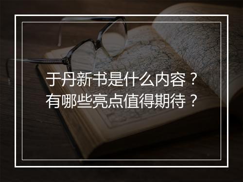 于丹新书是什么内容?有哪些亮点值得期待?