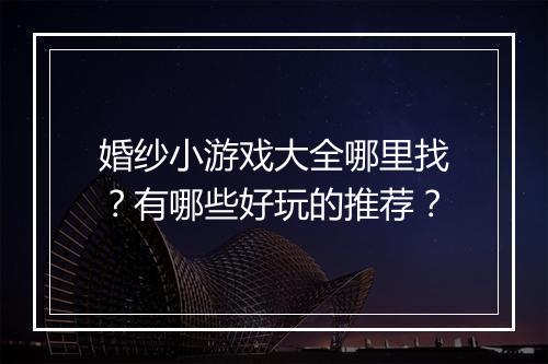 婚纱小游戏大全哪里找？有哪些好玩的推荐？