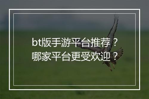 bt版手游平台推荐?哪家平台更受欢迎?
