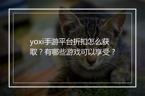 yoxi手游平台折扣怎么获取？有哪些游戏可以享受？