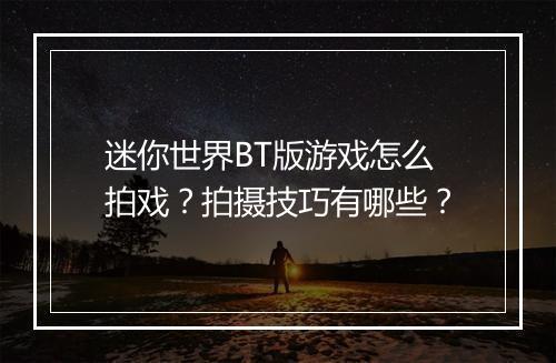 迷你世界BT版游戏怎么拍戏?拍摄技巧有哪些?