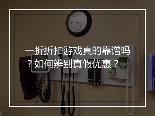 一折折扣游戏真的靠谱吗?如何辨别真假优惠?