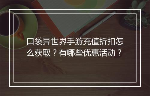 口袋异世界手游充值折扣怎么获取？有哪些优惠活动？