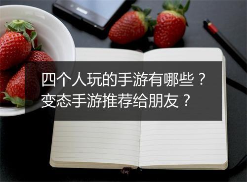 四个人玩的手游有哪些？变态手游推荐给朋友？