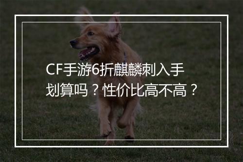CF手游6折麒麟刺入手划算吗?性价比高不高?