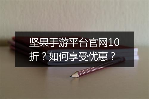 坚果手游平台官网10折？如何享受优惠？