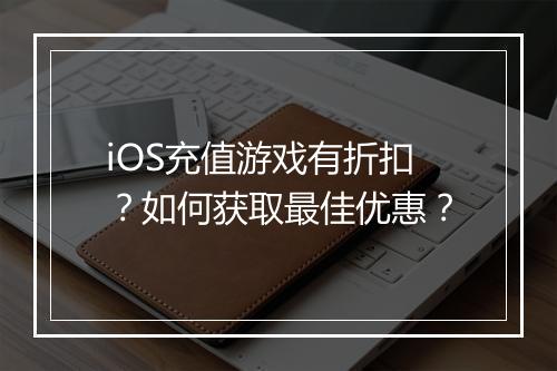 iOS充值游戏有折扣?如何获取最佳优惠?