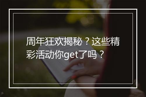 周年狂欢揭秘？这些精彩活动你get了吗？