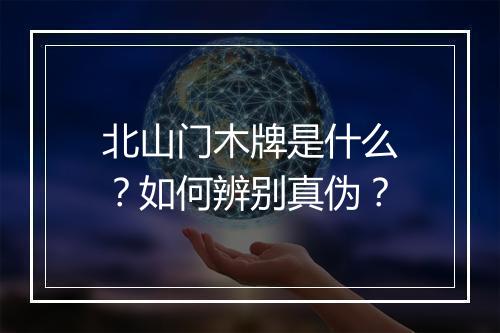 北山门木牌是什么？如何辨别真伪？