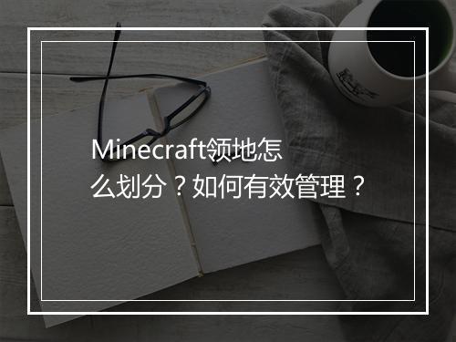 Minecraft领地怎么划分?如何有效管理?