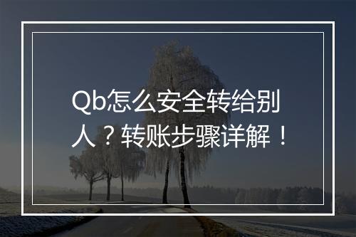Qb怎么安全转给别人？转账步骤详解！