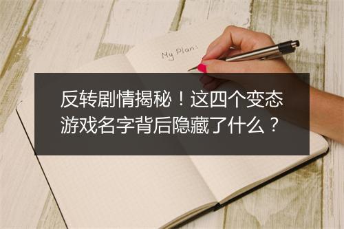 反转剧情揭秘！这四个变态游戏名字背后隐藏了什么？