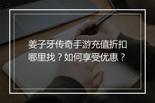 姜子牙传奇手游充值折扣哪里找？如何享受优惠？
