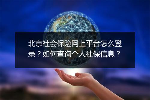 北京社会保险网上平台怎么登录？如何查询个人社保信息？