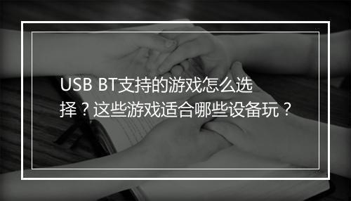 USB BT支持的游戏怎么选择？这些游戏适合哪些设备玩？