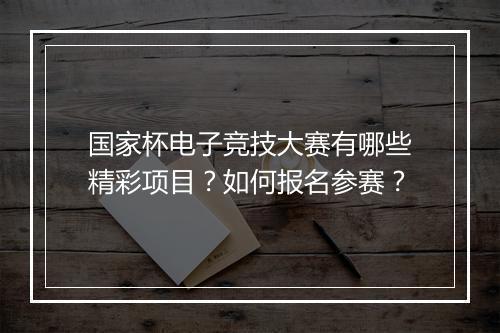 国家杯电子竞技大赛有哪些精彩项目？如何报名参赛？