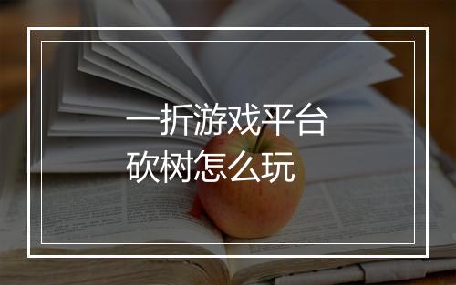 一折游戏平台砍树怎么玩