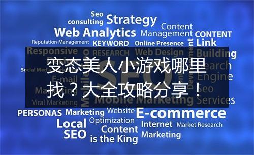 变态美人小游戏哪里找？大全攻略分享！