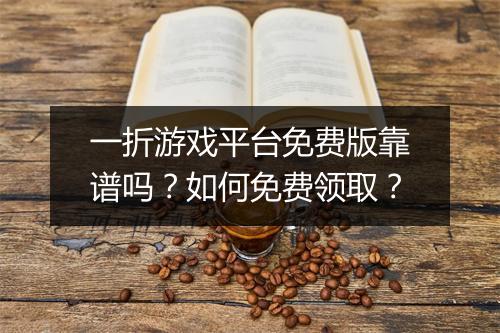 一折游戏平台免费版靠谱吗？如何免费领取？