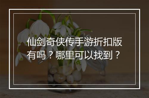 仙剑奇侠传手游折扣版有吗？哪里可以找到？