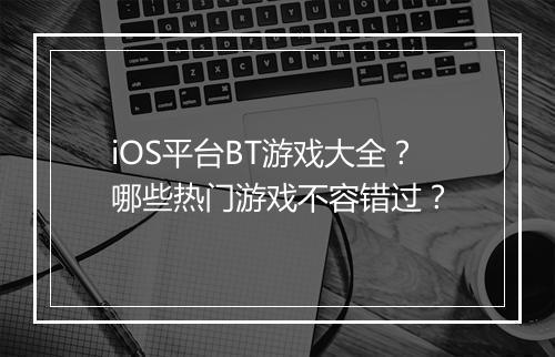 iOS平台BT游戏大全？哪些热门游戏不容错过？