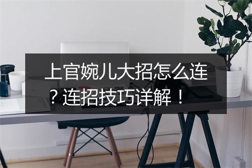 上官婉儿大招怎么连？连招技巧详解！