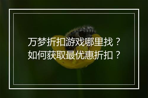 万梦折扣游戏哪里找？如何获取最优惠折扣？