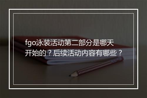 fgo泳装活动第二部分是哪天开始的?后续活动内容有哪些?